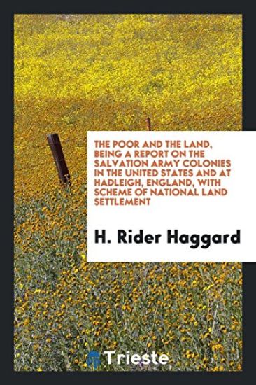 The Poor and the Land, Being a Report on the Salvation Army Colonies in the United States and at Hadleigh, England, with Scheme of National Land Settlement