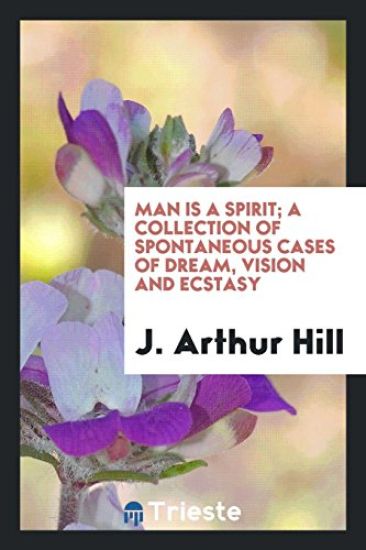 Man Is a Spirit; A Collection of Spontaneous Cases of Dream, Vision and Ecstasy