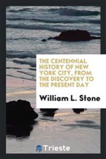 The Centennial History of New York City, from the Discovery to the Present Day