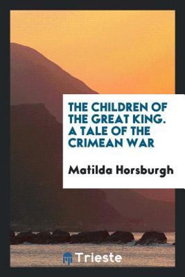 The Children of the Great King. a Tale of the Crimean War