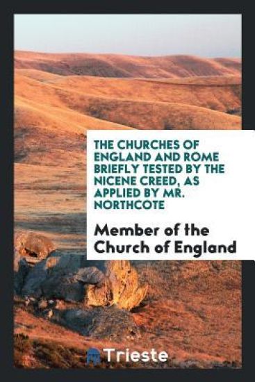 The Churches of England and Rome Briefly Tested by the Nicene Creed, as Applied by Mr. Northcote