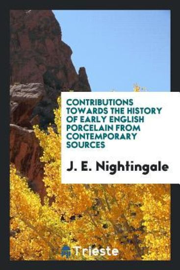 Contributions Towards the History of Early English Porcelain from Contemporary Sources