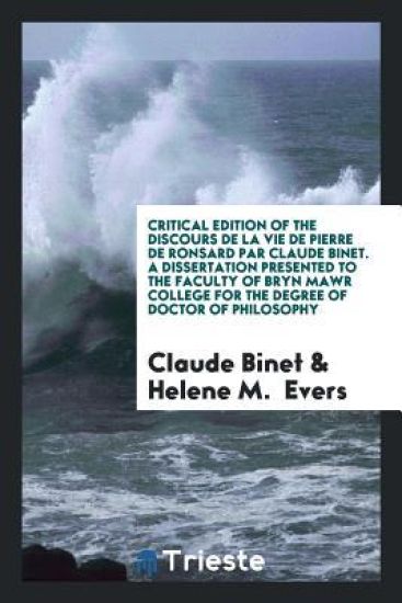 Critical Edition of the Discours de la Vie de Pierre de Ronsard Par Claude Binet. a Dissertation Presented to the Faculty of Bryn Mawr College for the Degree of Doctor of Philosophy
