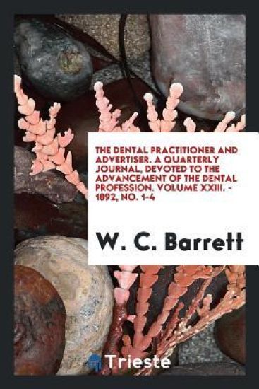 The Dental Practitioner and Advertiser. a Quarterly Journal, Devoted to the Advancement of the Dental Profession. Volume XXIII. - 1892, No. 1-4