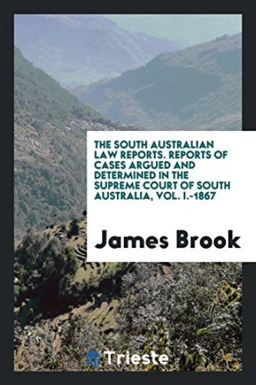 The South Australian Law Reports. Reports of Cases Argued and Determined in the Supreme Court of South Australia, Vol. I.-1867