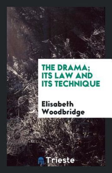 The Drama; Its Law and Its Technique