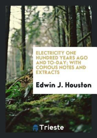 Electricity One Hundred Years Ago and To-Day; With Copious Notes and Extracts