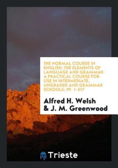 The Normal Course in English; The Elements of Language and Grammar. a Practical Course for Use in Intermediate, Ungraded and Grammar Schools; Pp. 1-217