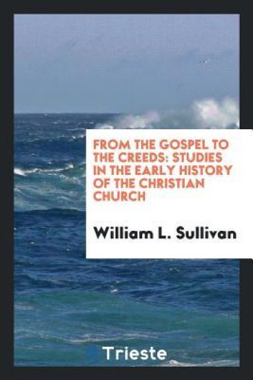 From the Gospel to the Creeds. Studies in the Early History of the Christian Church