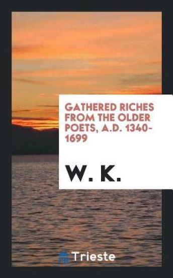 Gathered Riches from the Older Poets, A.D. 1340-1699