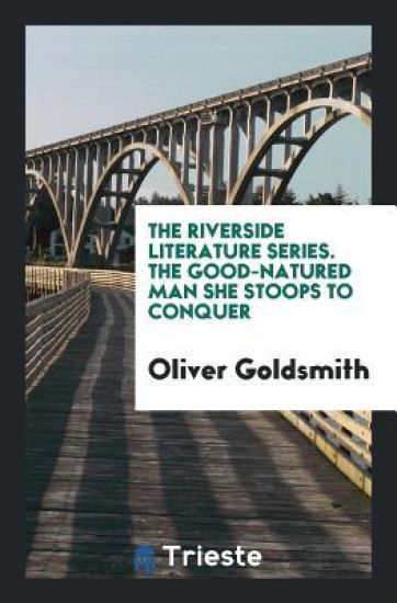 The Riverside Literature Series. the Good-Natured Man She Stoops to Conquer