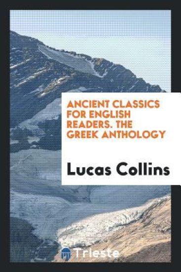 Ancient Classics for English Readers. the Greek Anthology