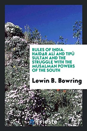 Rules of India. Haidar Alï¿½ and Tipï¿½ Sultï¿½n and the Struggle with the Musalmï¿½n Powers of the South