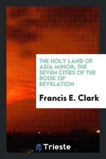 The Holy Land of Asia Minor; The Seven Cities of the Book of Revelation