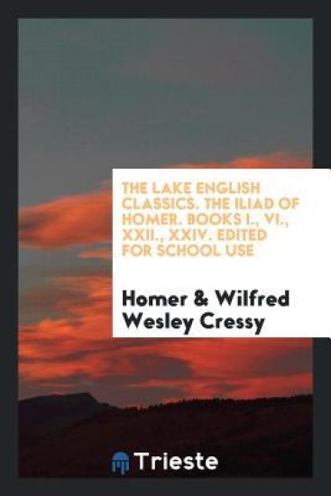 The Lake English Classics. the Iliad of Homer. Books I., VI., XXII., XXIV. Edited for School Use