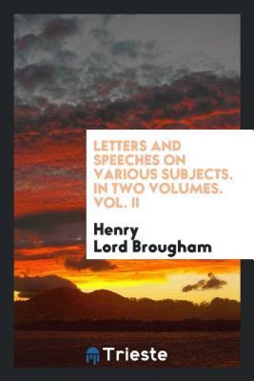Letters and Speeches on Various Subjects. in Two Volumes. Vol. II