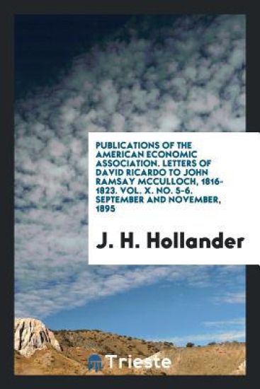 Publications of the American Economic Association. Letters of David Ricardo to John Ramsay McCulloch, 1816-1823. Vol. X. No. 5-6. September and November, 1895