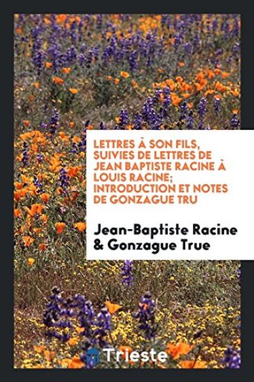 Lettres ï¿½ Son Fils, Suivies de Lettres de Jean Baptiste Racine ï¿½ Louis Racine; Introduction Et Notes de Gonzague Tru?