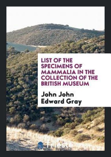 List of the Specimens of Mammalia in the Collection of the British Museum