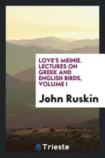 Love's Meinie. Lectures on Greek and English Birds, Volume I