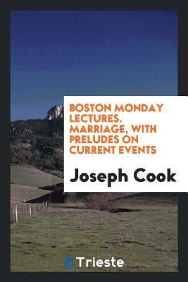 Boston Monday Lectures. Marriage, with Preludes on Current Events