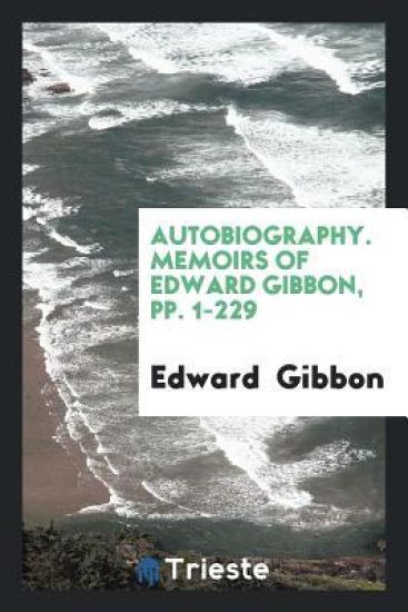 Autobiography. Memoirs of Edward Gibbon, Pp. 1-229