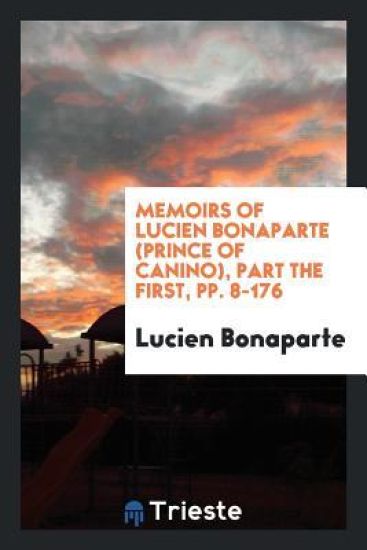 Memoirs of Lucien Bonaparte (Prince of Canino), Part the First, Pp. 8-176