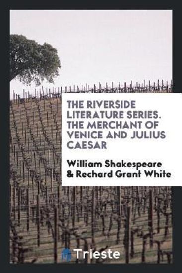 The Riverside Literature Series. the Merchant of Venice and Julius Caesar