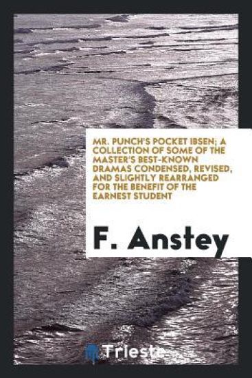Mr. Punch's Pocket Ibsen; A Collection of Some of the Master's Best-Known Dramas Condensed, Revised, and Slightly Rearranged for the Benefit of the Earnest Student