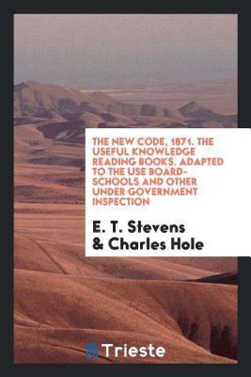 The New Code, 1871. the Useful Knowledge Reading Books. Adapted to the Use Board-Schools and Other Under Government Inspection