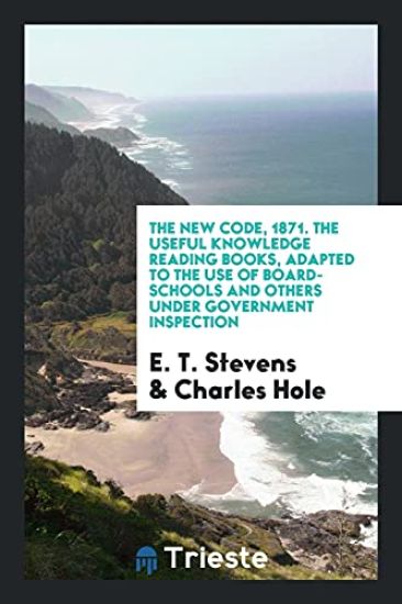 The New Code, 1871. the Useful Knowledge Reading Books, Adapted to the Use of Board-Schools and Others Under Government Inspection