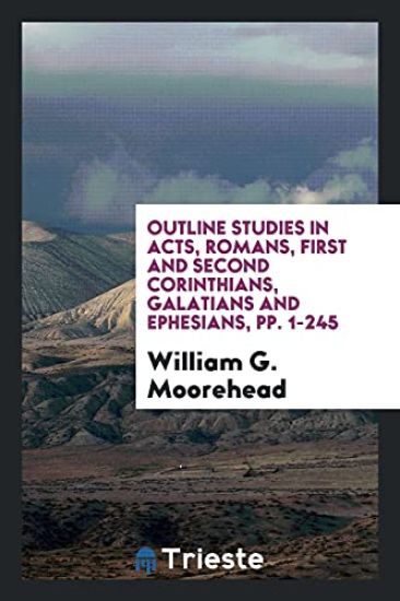 Outline Studies in Acts, Romans, First and Second Corinthians, Galatians and Ephesians, Pp. 1-245