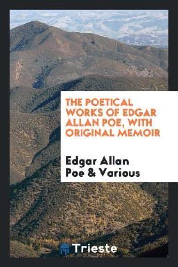 The Poetical Works of Edgar Allan Poe, with Original Memoir