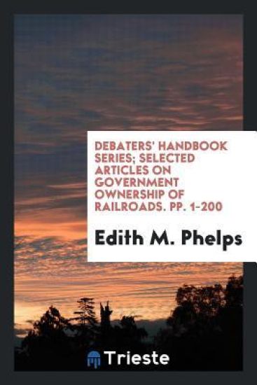 Debaters' Handbook Series; Selected Articles on Government Ownership of Railroads. Pp. 1-200