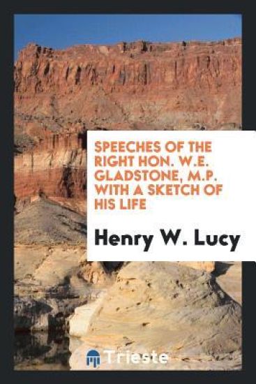 Speeches of the Right Hon. W.E. Gladstone, M.P. with a Sketch of His Life