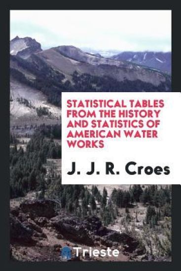 Statistical Tables from the History and Statistics of American Water Works