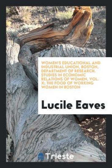 Women's Educational and Industrial Union, Boston, Department of Research. Studies in Economic Relations of Women, Vol. X; The Food of Working Women in Boston