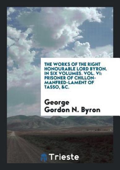 The Works of the Right Honourable Lord Byron. in Six Volumes. Vol. VI