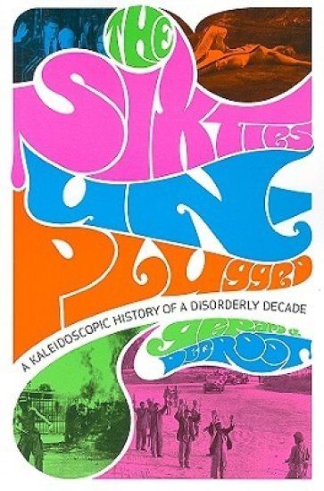 The Sixties Unplugged: A Kaleidoscopic History of a Disorderly Decade