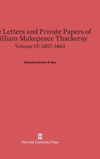 The Letters and Private Papers of William Makepeace Thackeray, Volume IV: 1857-1863