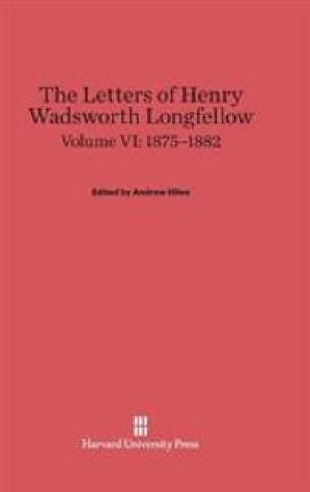 The Letters of Henry Wadsworth Longfellow, Volume VI: 1875-1882