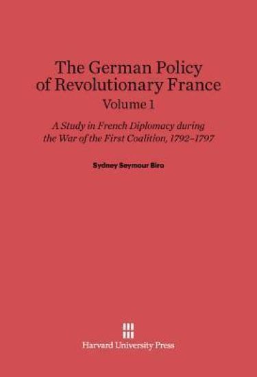 Sydney Seymour Biro: The German Policy of Revolutionary France. Volume 1