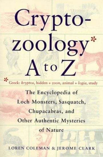 Cryptozoology A to Z: The Encyclopedia of Loch Monsters Sasquatch Chupacabras