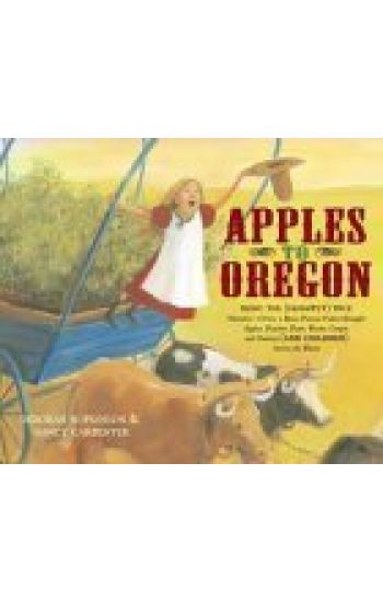 Apples to Oregon: Being the (Slightly) True Narrative of How a Brave Pioneer Father Brought Apples, Peaches, Pears, Plums, Grapes, and C