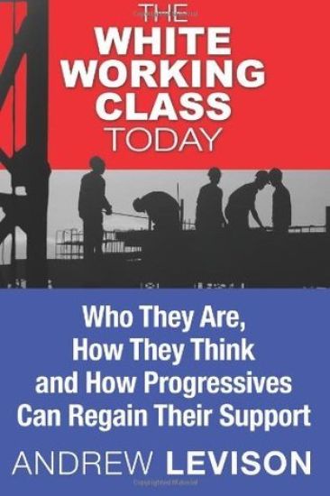 The White Working Class Today: Who They Are, How They Think and How Progressives Can Regain Their Support