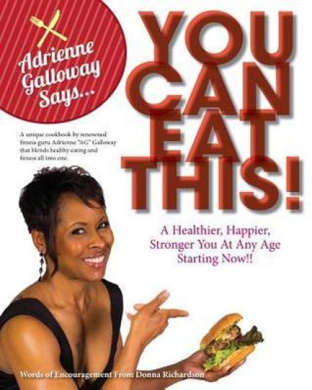 Adrienne AG Galloway Said, You Can Eat This!?: A Fitness Cookbook for a Stronger, Happier and Healthier You, at Any Age