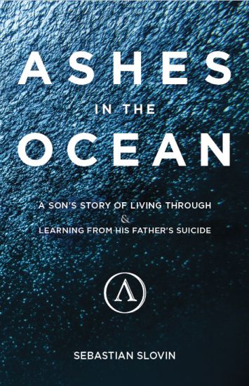 Ashes in the Ocean: A Son's Story of Living Through and Learning from His Father's Suicide