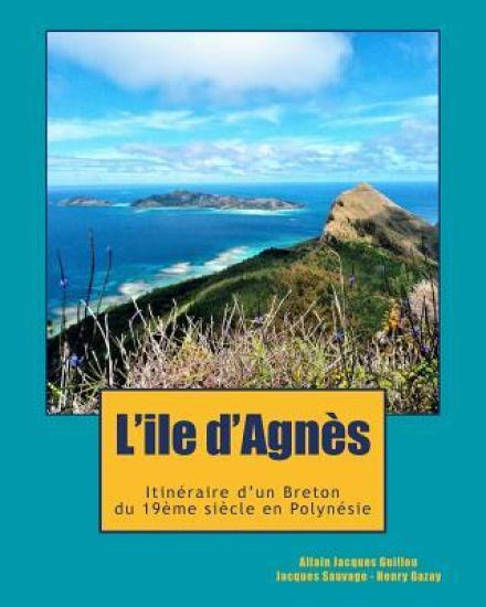 L'ile d'Agnès: Du Cap Sizun à la Polynésie, l'incroyable destin d'un aventurier breton, témoin de l'émancipation Latino-Américaine et