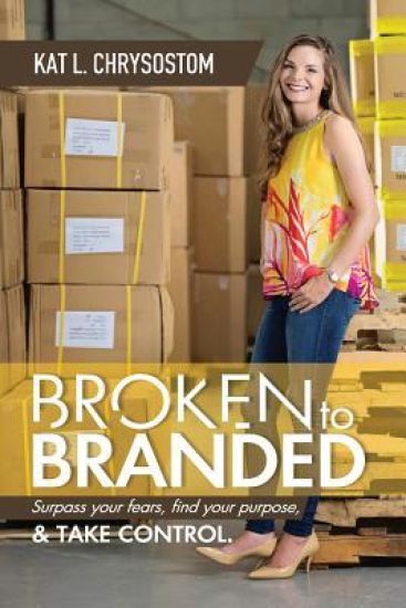 Broken to Branded: Surpass Your Fears, Find Your Purpose, and Take Control.