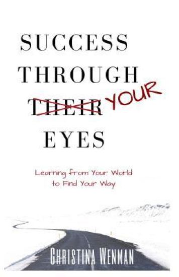 Success Through Your Eyes: Learning From Your World to Find Your Way
